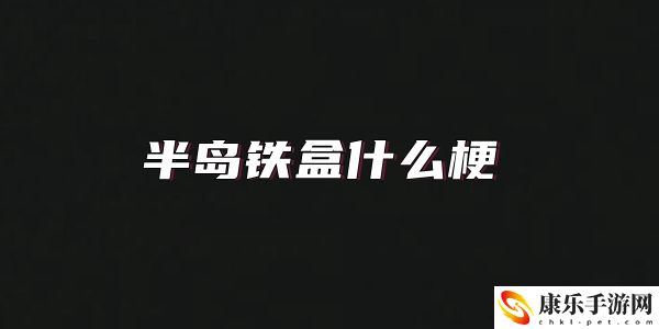 半島鐵盒什么梗