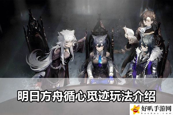 明日方舟循心覓跡玩法介紹：攻略明確升級方向