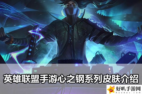 英雄聯(lián)盟手游心之鋼系列皮膚介紹：戰(zhàn)斗風(fēng)格與角色定位深度剖析