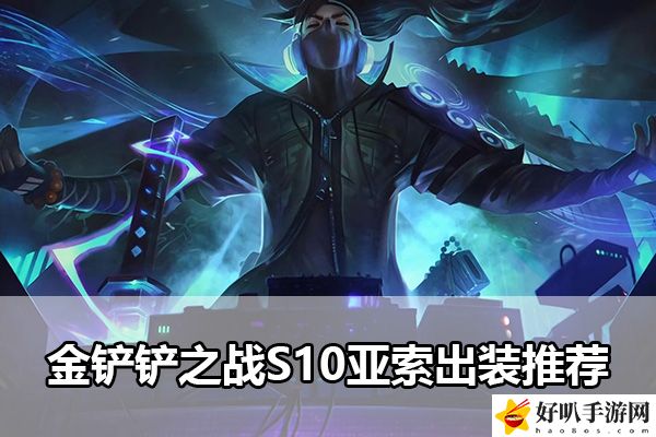 金鏟鏟之戰(zhàn)S10亞索出裝推薦：完美副本通關(guān)指南