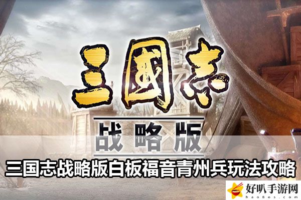 三國志戰(zhàn)略版白板福音青州兵玩法攻略：世界探險路線分析