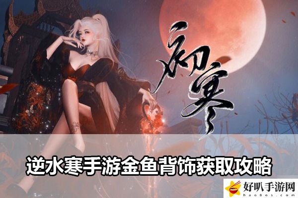 逆水寒手游金魚(yú)背飾獲取攻略：注意游戲中的時(shí)間限制和任務(wù)要求